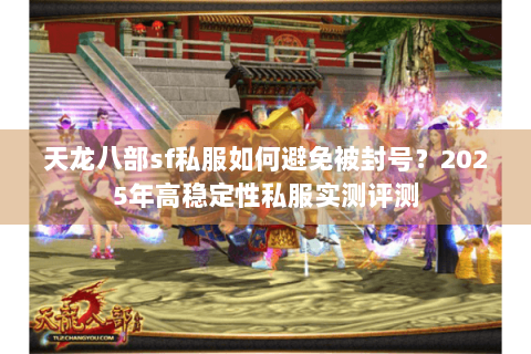 天龙八部sf私服如何避免被封号？2025年高稳定性私服实测评测
