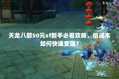 天龙八部50元sf新手必看攻略，低成本如何快速变强？