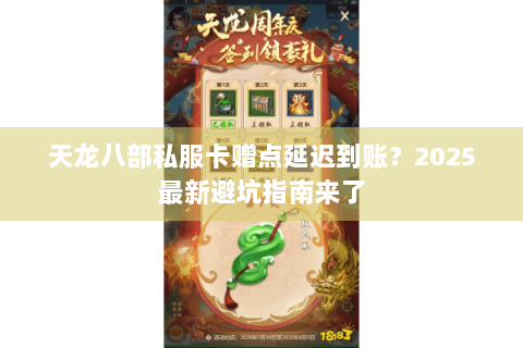 天龙八部私服卡赠点延迟到账？2025最新避坑指南来了