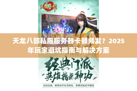天龙八部私服服务器卡顿频发？2025年玩家避坑指南与解决方案