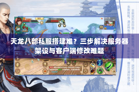 天龙八部私服搭建难？三步解决服务器架设与客户端修改难题