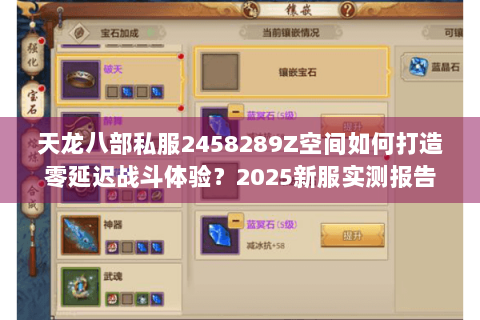 天龙八部私服2458289Z空间如何打造零延迟战斗体验？2025新服实测报告