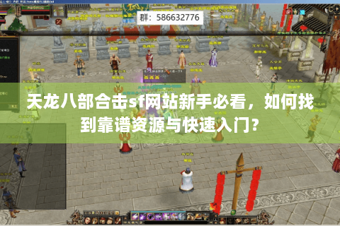 天龙八部合击sf网站新手必看，如何找到靠谱资源与快速入门？