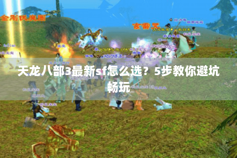 天龙八部3最新sf怎么选？5步教你避坑畅玩
