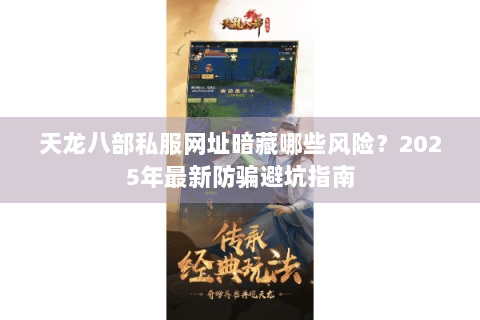 天龙八部私服网址暗藏哪些风险？2025年最新防骗避坑指南