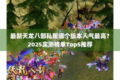 最新天龙八部私服哪个版本人气最高？2025实测榜单Top5推荐