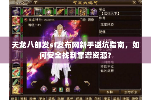天龙八部发sf发布网新手避坑指南，如何安全找到靠谱资源？