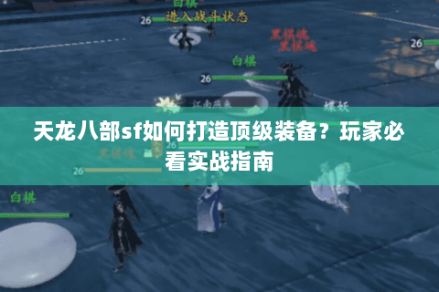 天龙八部sf如何打造顶级装备？玩家必看实战指南
