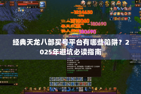 经典天龙八部买号平台有哪些陷阱？2025年避坑必读指南