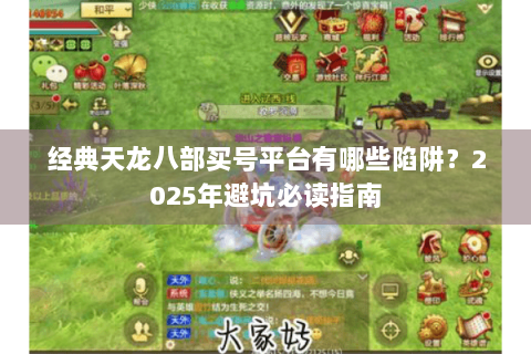 经典天龙八部买号平台有哪些陷阱？2025年避坑必读指南