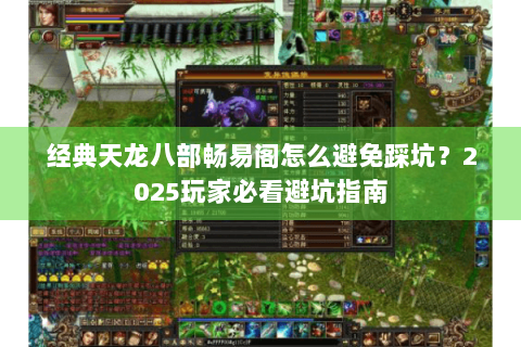 经典天龙八部畅易阁怎么避免踩坑？2025玩家必看避坑指南