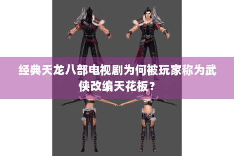 经典天龙八部电视剧为何被玩家称为武侠改编天花板？