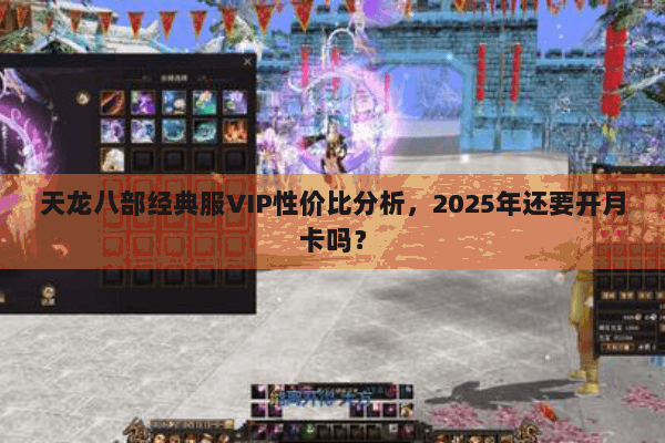 天龙八部经典服VIP性价比分析，2025年还要开月卡吗？