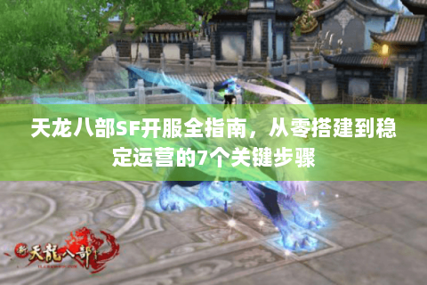 天龙八部SF开服全指南,从零搭建到稳定运营的7个关键步骤 天龙八部SF开服全指南,从零搭建到稳定运营的7个关键步骤