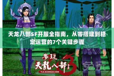 天龙八部SF开服全指南,从零搭建到稳定运营的7个关键步骤 天龙八部SF开服全指南,从零搭建到稳定运营的7个关键步骤