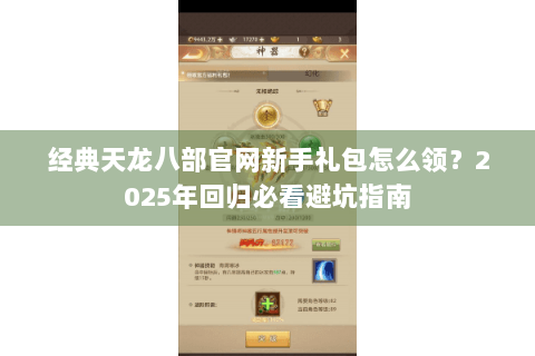 经典天龙八部官网新手礼包怎么领？2025年回归必看避坑指南