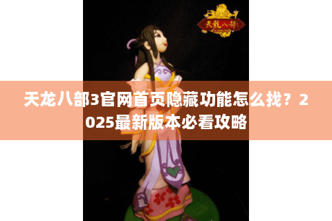 天龙八部3官网首页隐藏功能怎么找？2025最新版本必看攻略