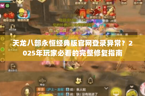 天龙八部永恒经典版官网登录异常？2025年玩家必看的完整修复指南