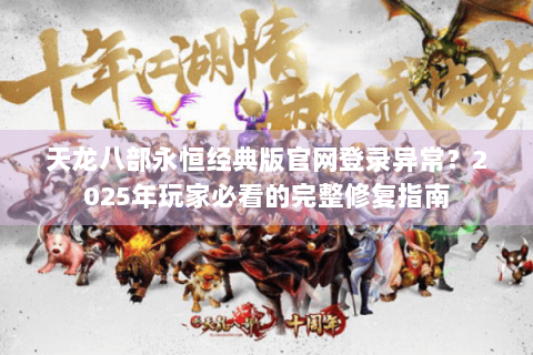 天龙八部永恒经典版官网登录异常？2025年玩家必看的完整修复指南