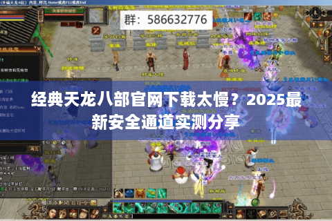 经典天龙八部官网下载太慢？2025最新安全通道实测分享