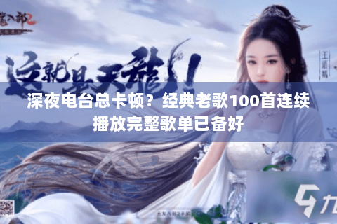 深夜电台总卡顿？经典老歌100首连续播放完整歌单已备好