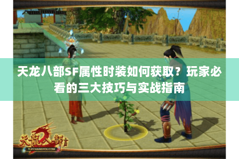 天龙八部SF属性时装如何获取？玩家必看的三大技巧与实战指南