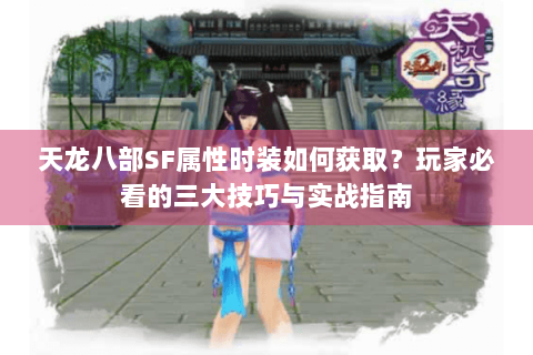 天龙八部SF属性时装如何获取？玩家必看的三大技巧与实战指南