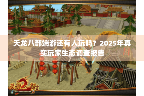 天龙八部端游还有人玩吗？2025年真实玩家生态调查报告