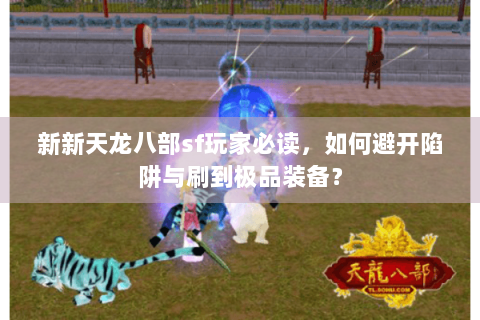 新新天龙八部sf玩家必读，如何避开陷阱与刷到极品装备？