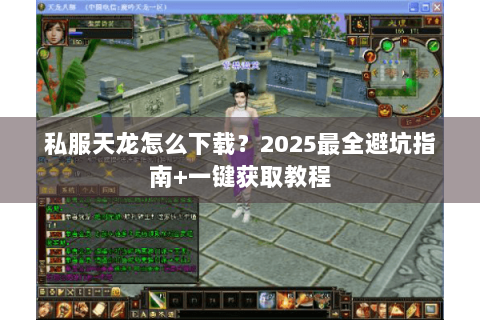 私服天龙怎么下载？2025最全避坑指南+一键获取教程