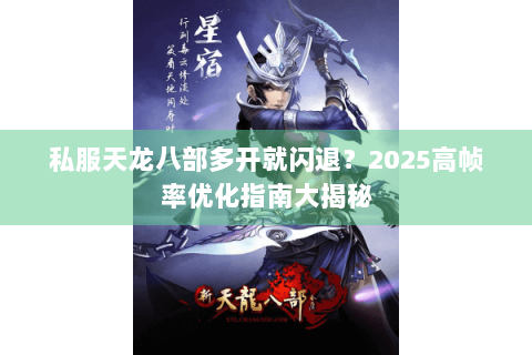私服天龙八部多开就闪退？2025高帧率优化指南大揭秘