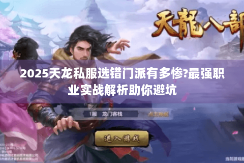 2025天龙私服选错门派有多惨?最强职业实战解析助你避坑