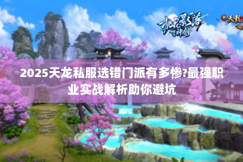 2025天龙私服选错门派有多惨?最强职业实战解析助你避坑