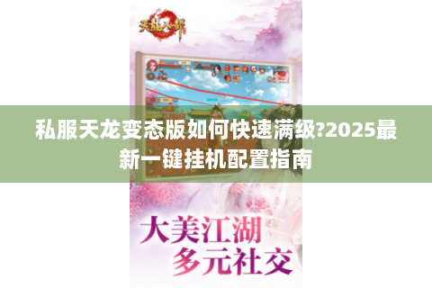 私服天龙变态版如何快速满级?2025最新一键挂机配置指南