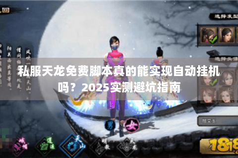 私服天龙免费脚本真的能实现自动挂机吗？2025实测避坑指南