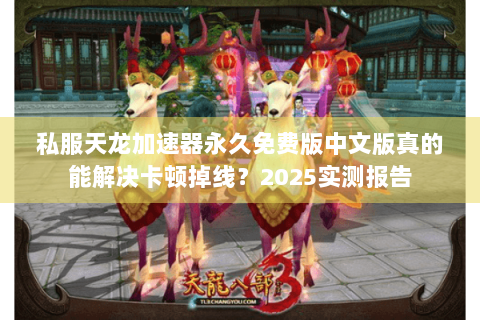 私服天龙加速器永久免费版中文版真的能解决卡顿掉线？2025实测报告