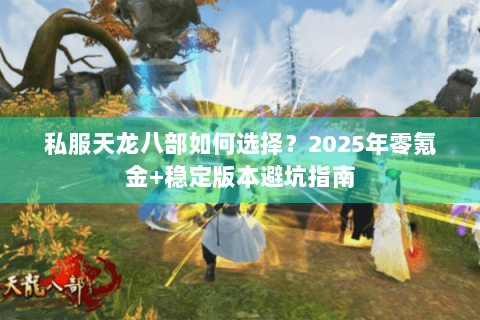 私服天龙八部如何选择？2025年零氪金+稳定版本避坑指南