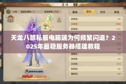 天龙八部私服电脑端为何频繁闪退？2025年最稳服务器搭建教程