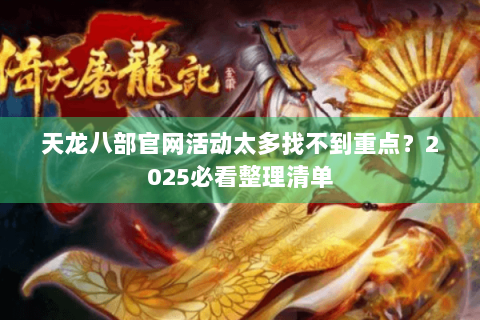 天龙八部官网活动太多找不到重点？2025必看整理清单