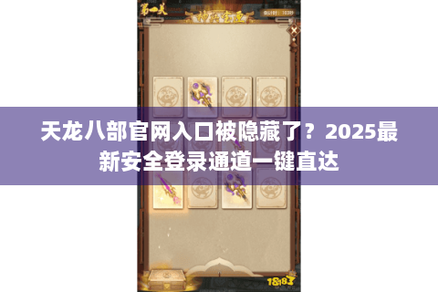 天龙八部官网入口被隐藏了？2025最新安全登录通道一键直达
