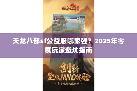 天龙八部sf公益服哪家强？2025年零氪玩家避坑指南