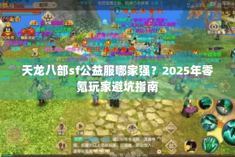 天龙八部sf公益服哪家强？2025年零氪玩家避坑指南