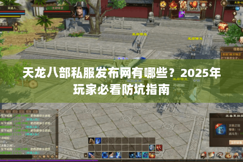 天龙八部私服发布网有哪些？2025年玩家必看防坑指南