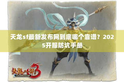 天龙sf最新发布网到底哪个靠谱？2025开服防坑手册