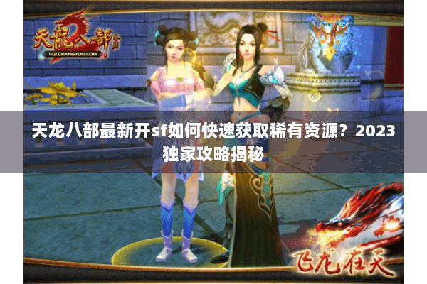 天龙八部最新开sf如何快速获取稀有资源？2023独家攻略揭秘