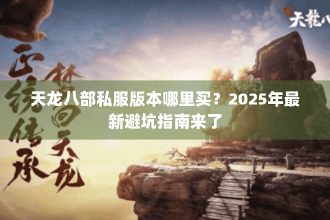 天龙八部私服版本哪里买？2025年最新避坑指南来了
