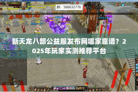 新天龙八部公益服发布网哪家靠谱？2025年玩家实测推荐平台