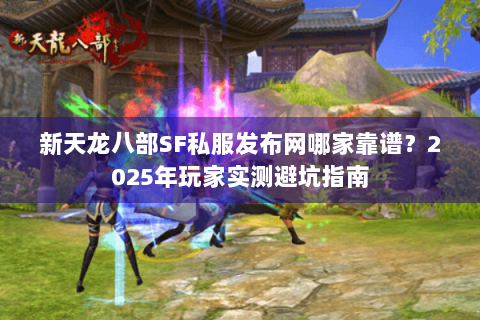 新天龙八部SF私服发布网哪家靠谱？2025年玩家实测避坑指南