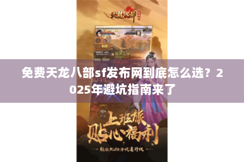 免费天龙八部sf发布网到底怎么选？2025年避坑指南来了