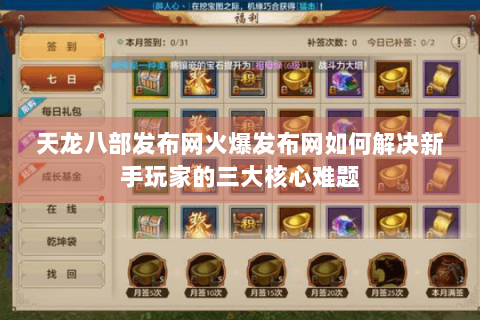 天龙八部发布网火爆发布网如何解决新手玩家的三大核心难题